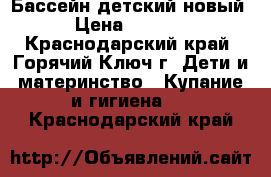 1 Бассейн детский новый › Цена ­ 3 500 - Краснодарский край, Горячий Ключ г. Дети и материнство » Купание и гигиена   . Краснодарский край